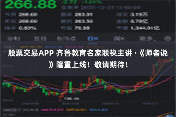 股票交易APP 齐鲁教育名家联袂主讲 ·《师者说》隆重上线！敬请期待！