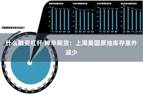 什么融资杠杆 神华期货：上周美国原油库存意外减少