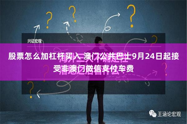 股票怎么加杠杆买入 澳门公共巴士9月24日起接受非澳门微信支付车费