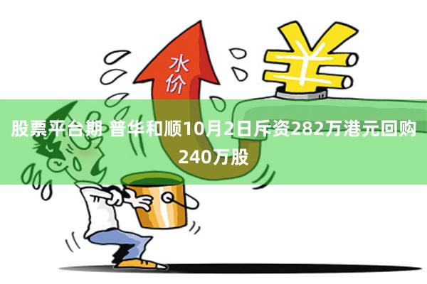 股票平台期 普华和顺10月2日斥资282万港元回购240万股