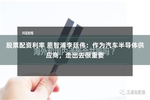 股票配资利率 恩智浦李廷伟：作为汽车半导体供应商，走出去很重要