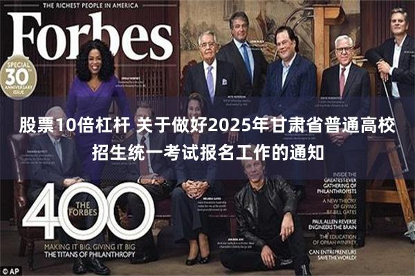 股票10倍杠杆 关于做好2025年甘肃省普通高校招生统一考试报名工作的通知