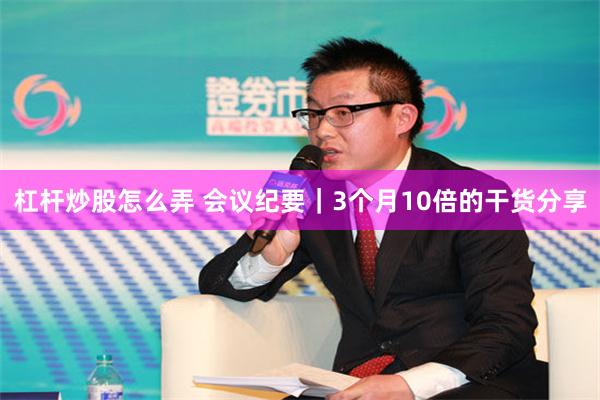 杠杆炒股怎么弄 会议纪要｜3个月10倍的干货分享