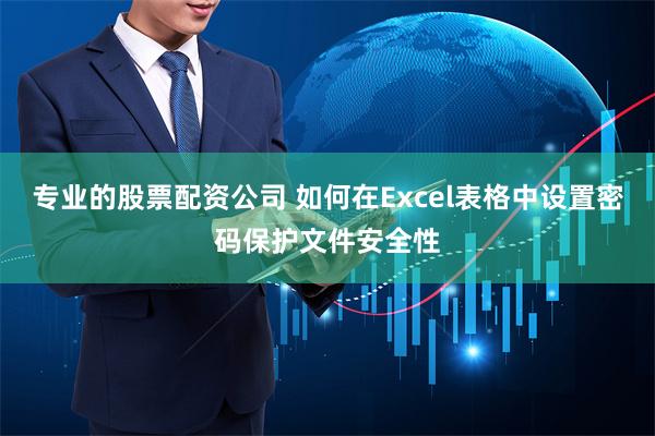 专业的股票配资公司 如何在Excel表格中设置密码保护文件安全性