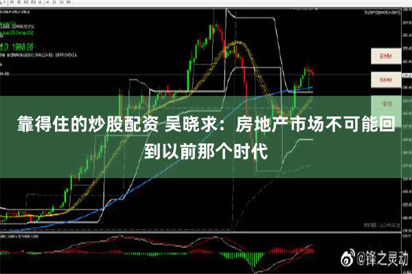 靠得住的炒股配资 吴晓求：房地产市场不可能回到以前那个时代