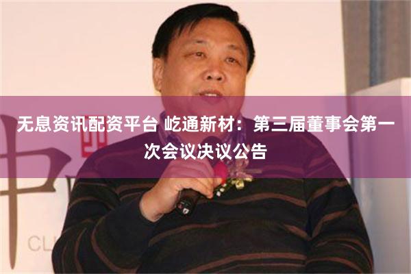 无息资讯配资平台 屹通新材：第三届董事会第一次会议决议公告