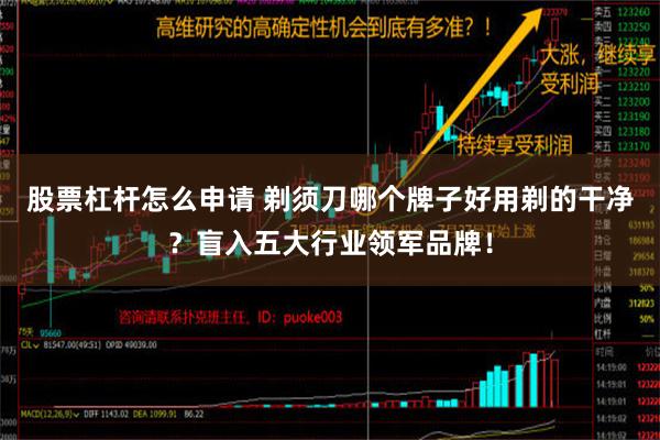 股票杠杆怎么申请 剃须刀哪个牌子好用剃的干净？盲入五大行业领军品牌！