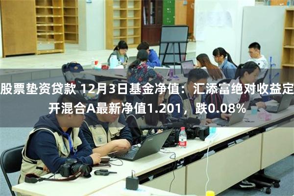 股票垫资贷款 12月3日基金净值：汇添富绝对收益定开混合A最新净值1.201，跌0.08%