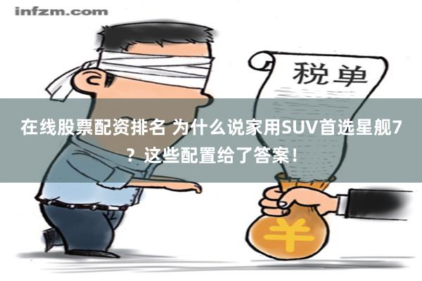 在线股票配资排名 为什么说家用SUV首选星舰7？这些配置给了答案！