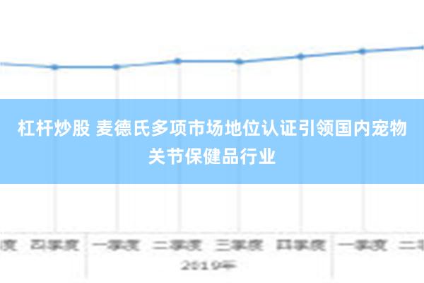 杠杆炒股 麦德氏多项市场地位认证引领国内宠物关节保健品行业