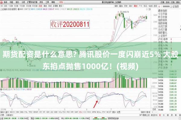 期货配资是什么意思? 腾讯股价一度闪崩近5% 大股东掐点抛售1000亿！(视频)